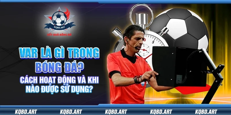 VAR là gì trong bóng đá? Cách hoạt động và khi nào được sử dụng?