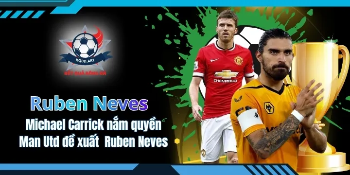 Michael Carrick nắm quyền Man Utd đề xuất mua Ruben Neves