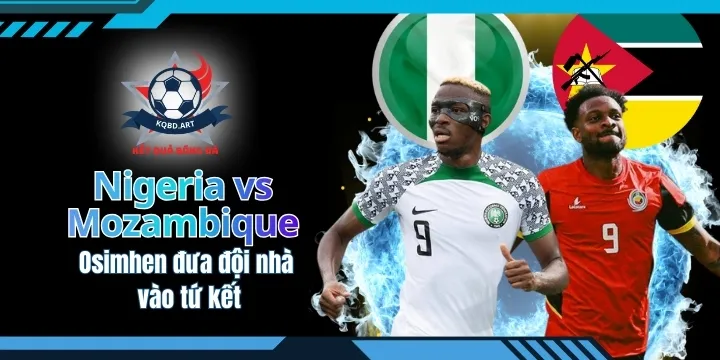 Nigeria vs Mozambique: Osimhen đưa đội nhà vào tứ kết