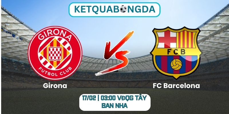Soi kèo Girona vs FC Barcelona (17/02 | 03:00, VĐQG Tây Ban Nha)