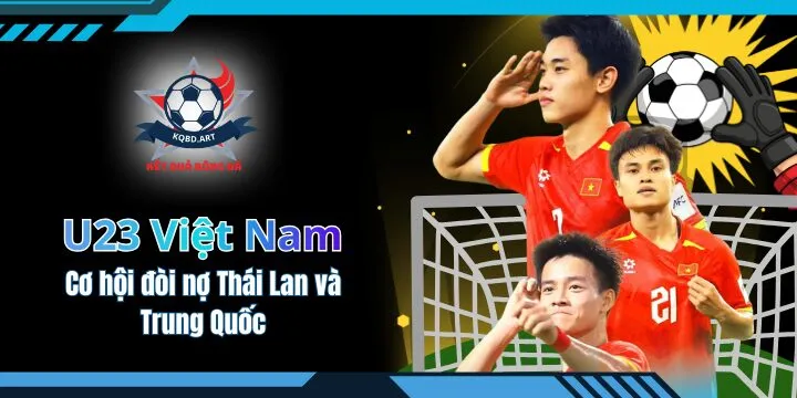 U23 Việt Nam - Cơ hội đòi nợ Thái Lan và Trung Quốc